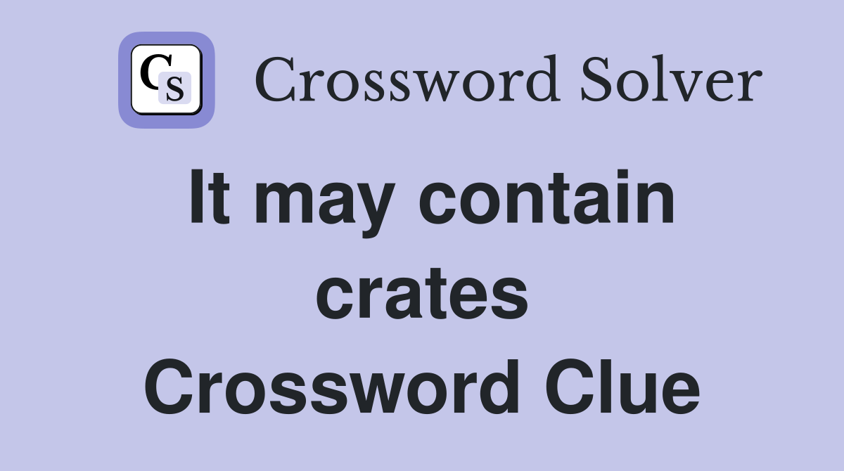It may contain crates Crossword Clue