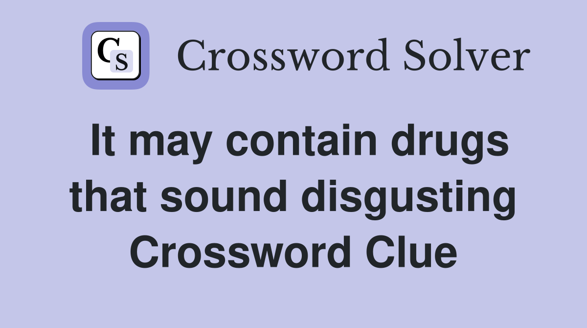 It may contain drugs that sound disgusting Crossword Clue