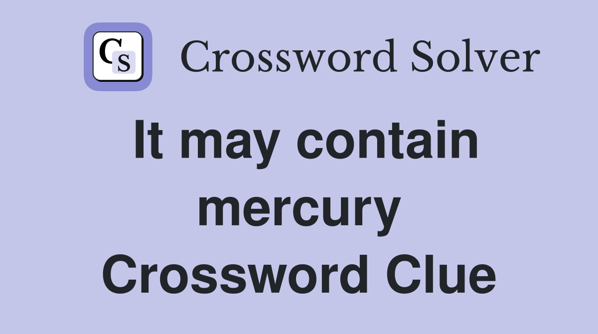 It may contain mercury Crossword Clue