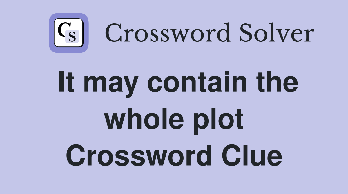 It may contain the whole plot Crossword Clue
