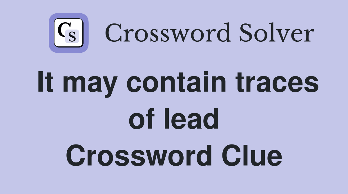 It may contain traces of lead Crossword Clue