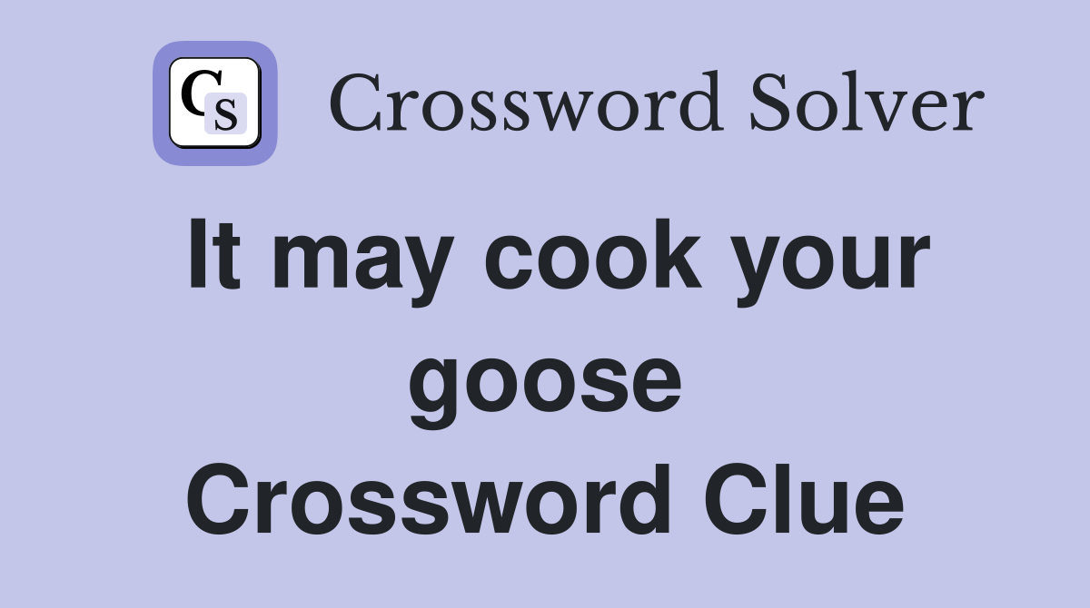It may cook your goose Crossword Clue