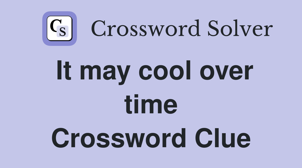 It may cool over time Crossword Clue