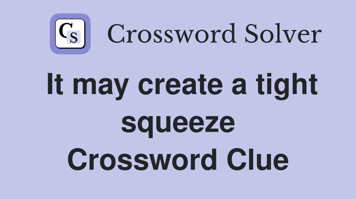 It may create a tight squeeze Crossword Clue