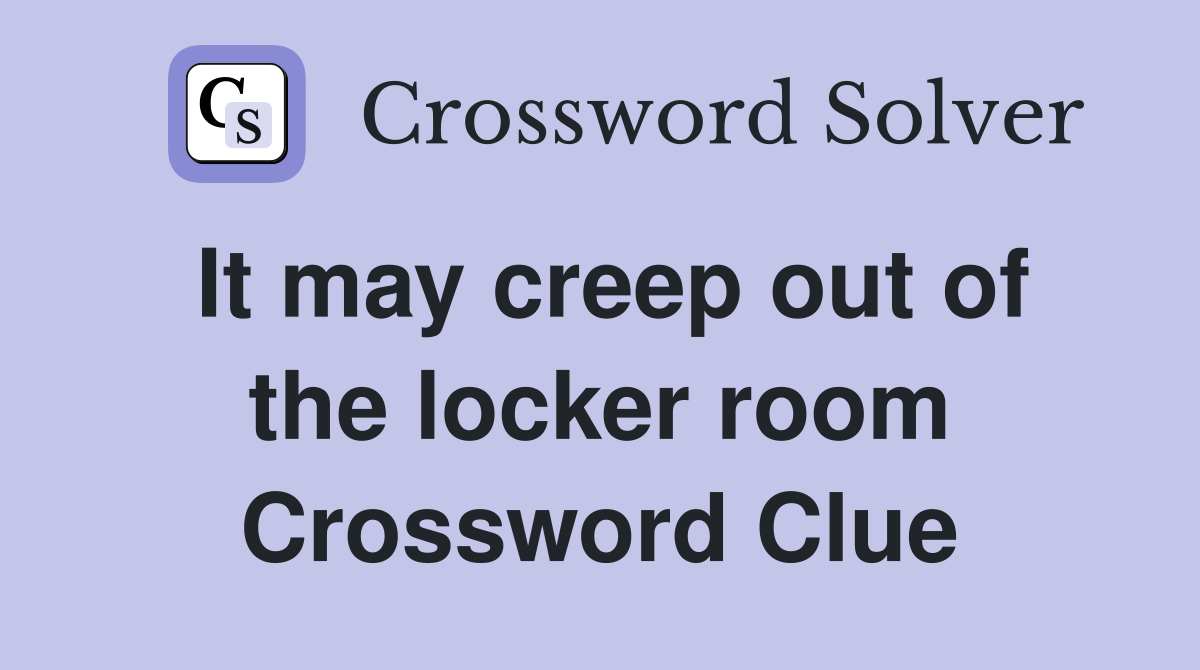 It may creep out of the locker room Crossword Clue