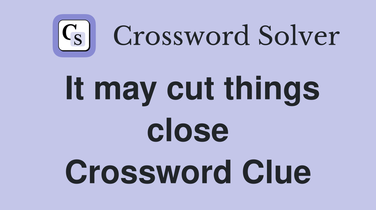 It may cut things close Crossword Clue