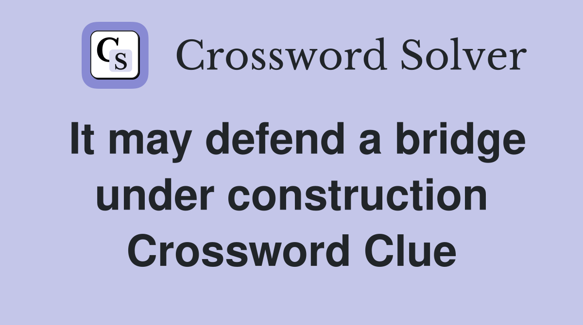 It may defend a bridge under construction Crossword Clue