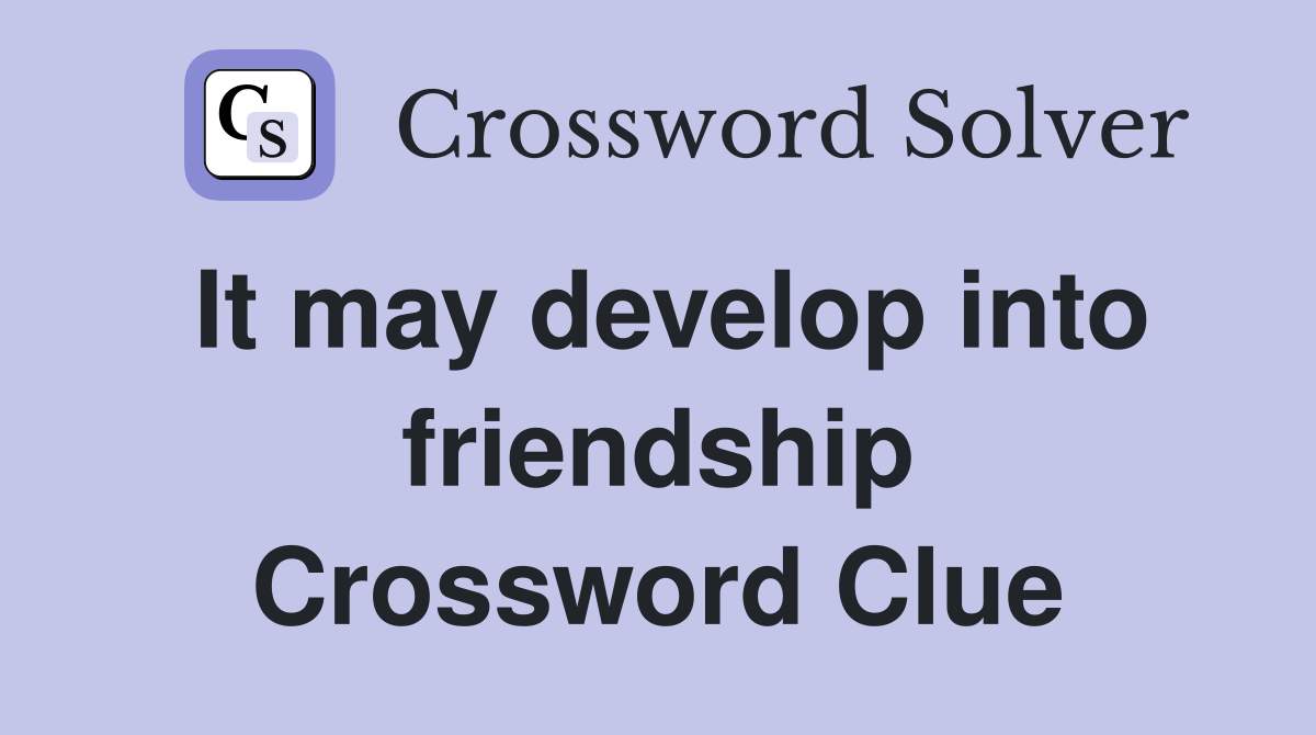 It may develop into friendship Crossword Clue
