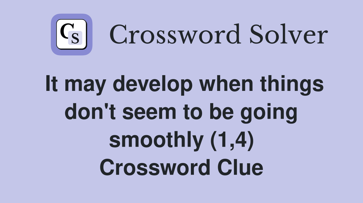 It may develop when things don't seem to be going smoothly (1,4) Crossword Clue