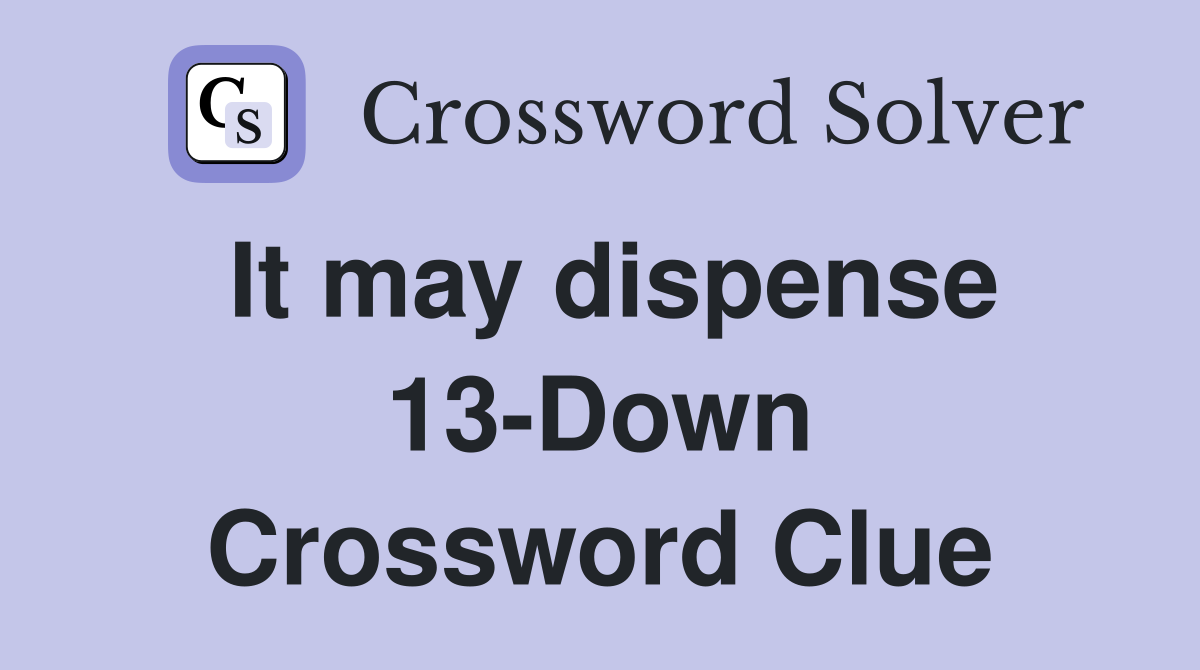 It may dispense 13-Down Crossword Clue