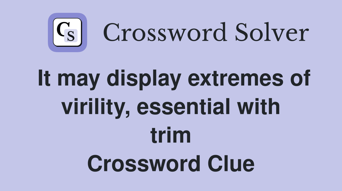 It may display extremes of virility, essential with trim Crossword Clue