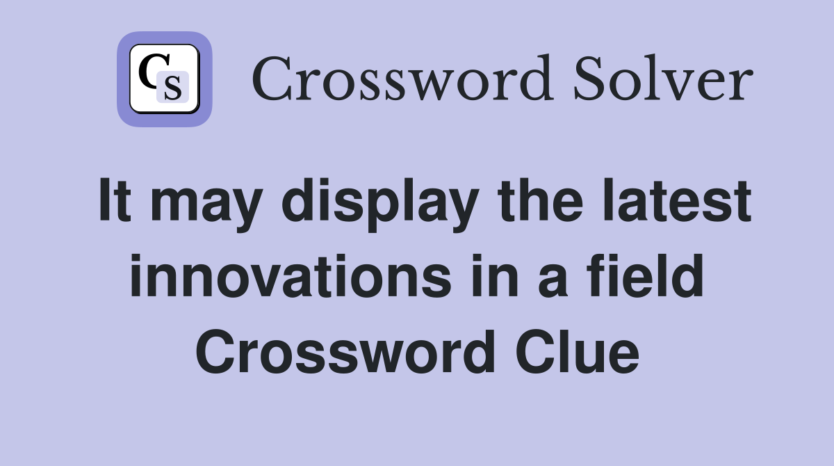 It may display the latest innovations in a field Crossword Clue