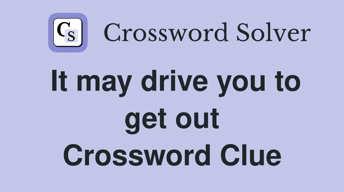 It may drive you to get out Crossword Clue
