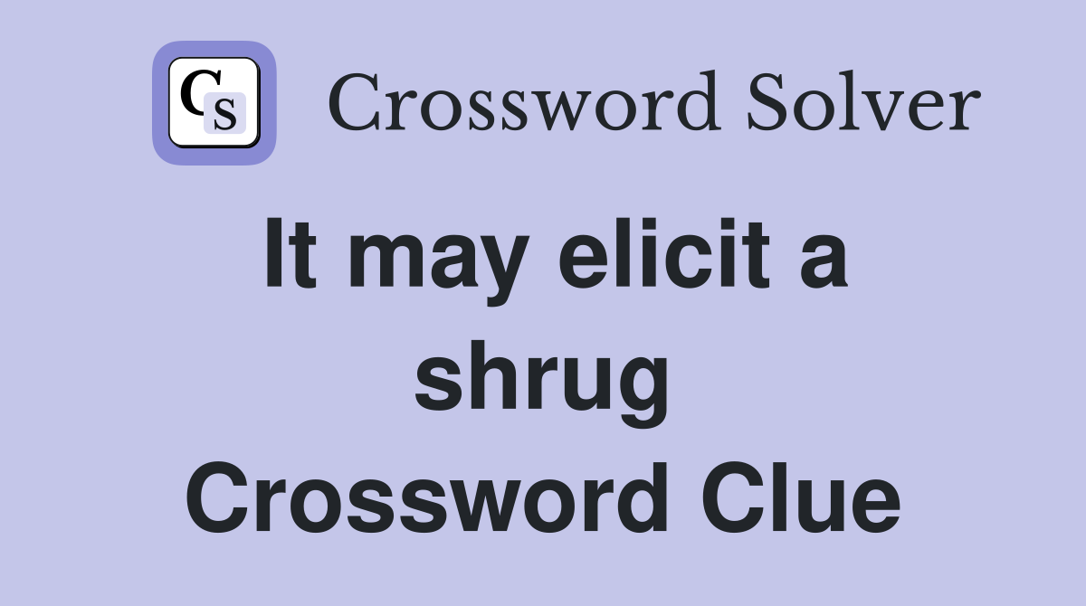 It may elicit a shrug Crossword Clue