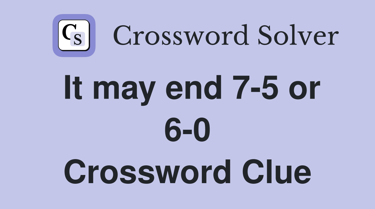 It may end 7-5 or 6-0 Crossword Clue