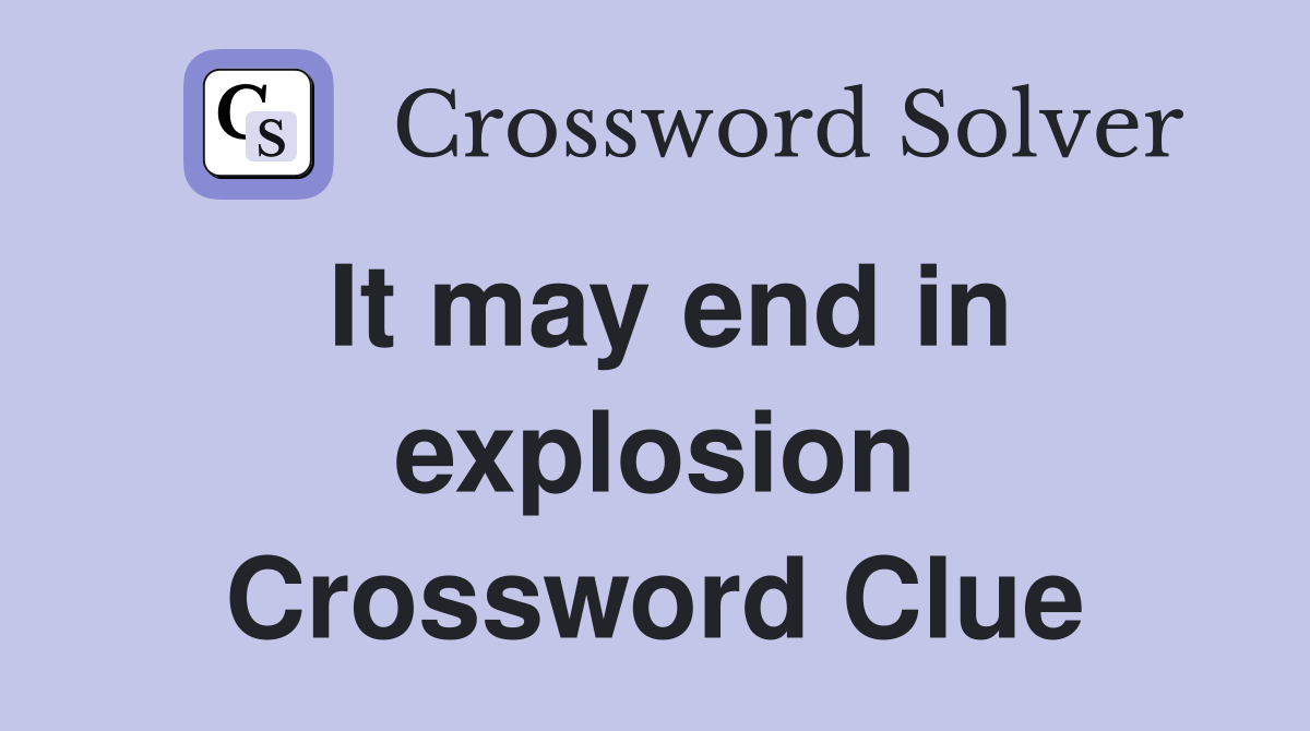 It may end in explosion Crossword Clue