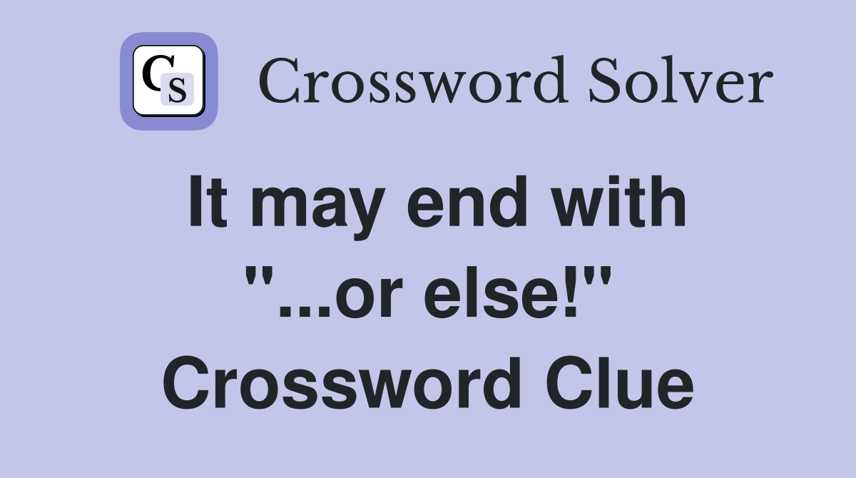 It may end with "...or else!" Crossword Clue
