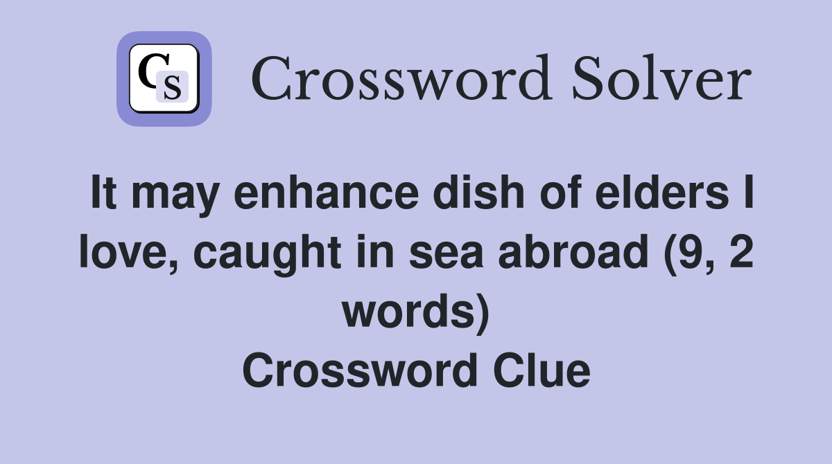 It may enhance dish of elders I love, caught in sea abroad (9, 2 words) Crossword Clue