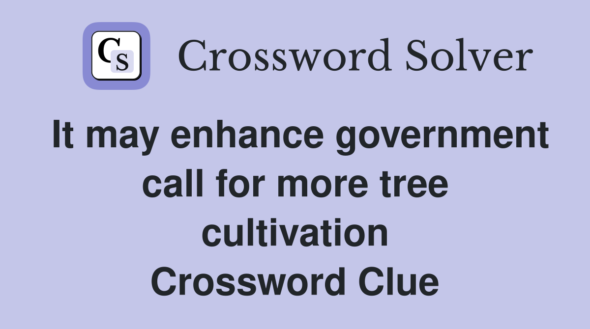 It may enhance government call for more tree cultivation Crossword Clue