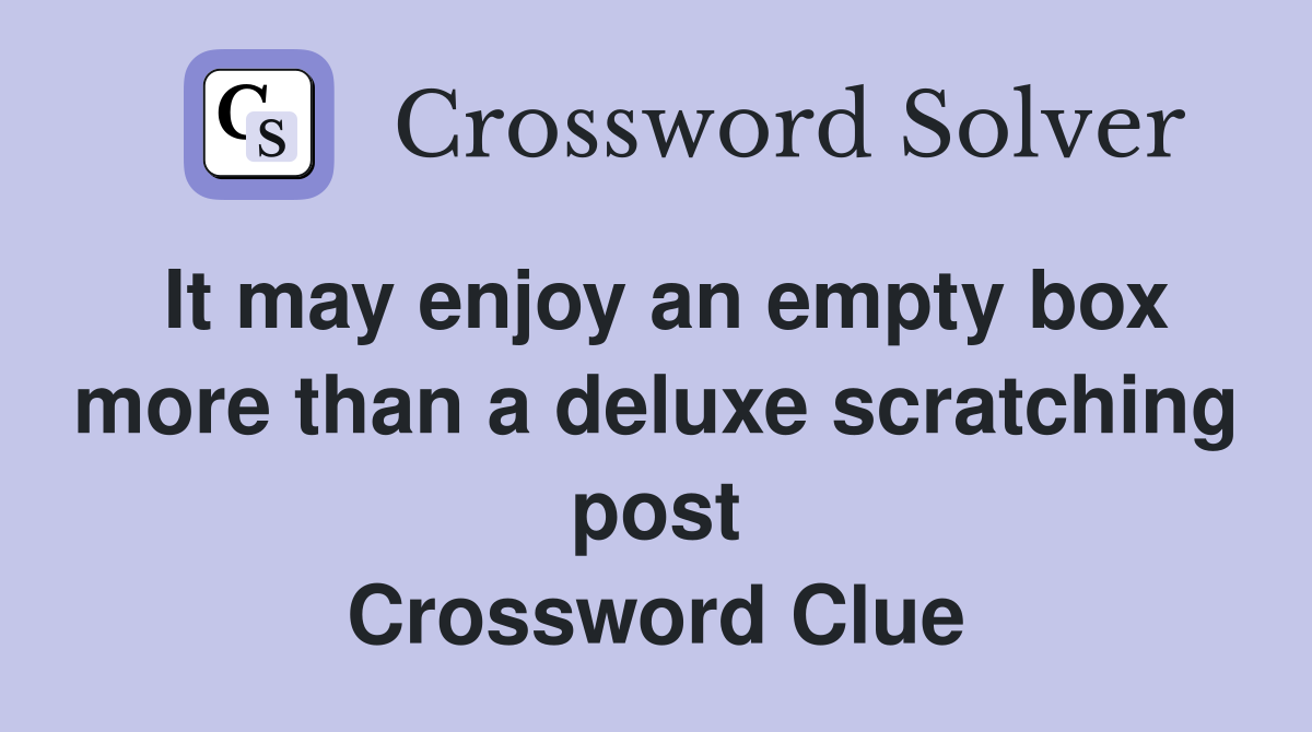 It may enjoy an empty box more than a deluxe scratching post Crossword Clue