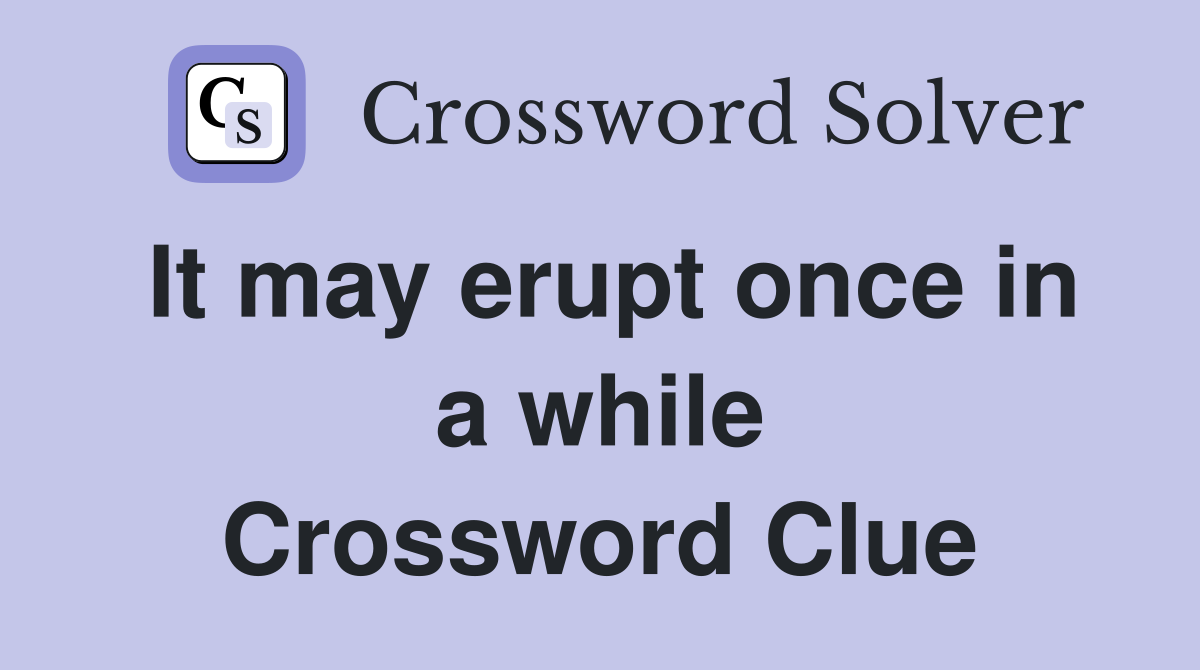 It may erupt once in a while Crossword Clue