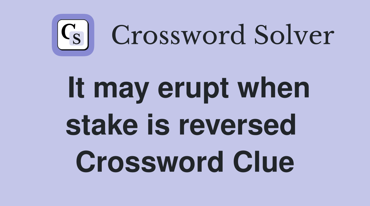 It may erupt when stake is reversed  Crossword Clue