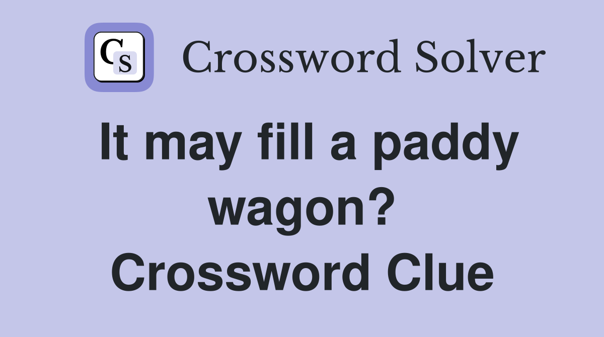 It may fill a paddy wagon? Crossword Clue