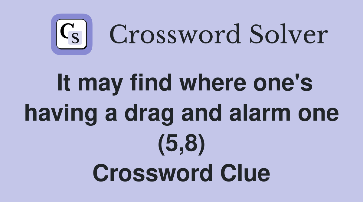 It may find where one's having a drag and alarm one (5,8) Crossword Clue