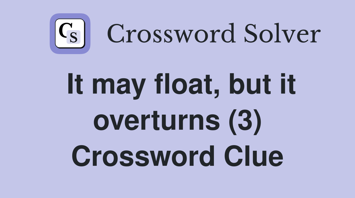 It may float, but it overturns (3) Crossword Clue