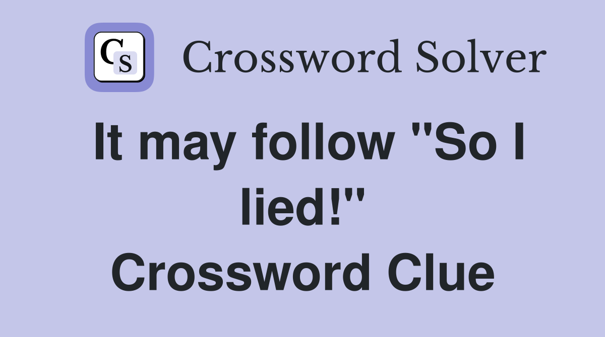 It may follow "So I lied!" Crossword Clue