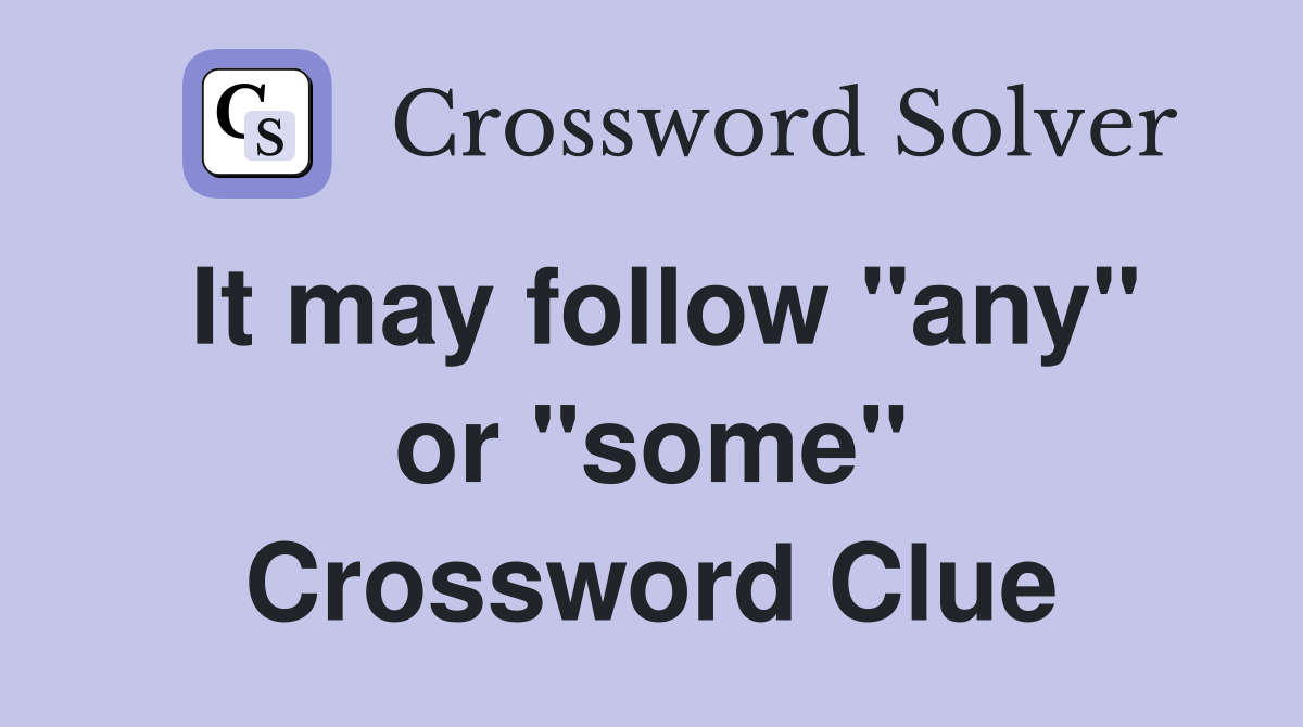 It may follow "any" or "some" Crossword Clue