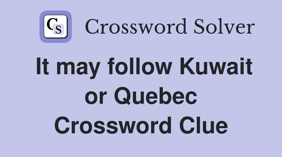 It may follow Kuwait or Quebec Crossword Clue