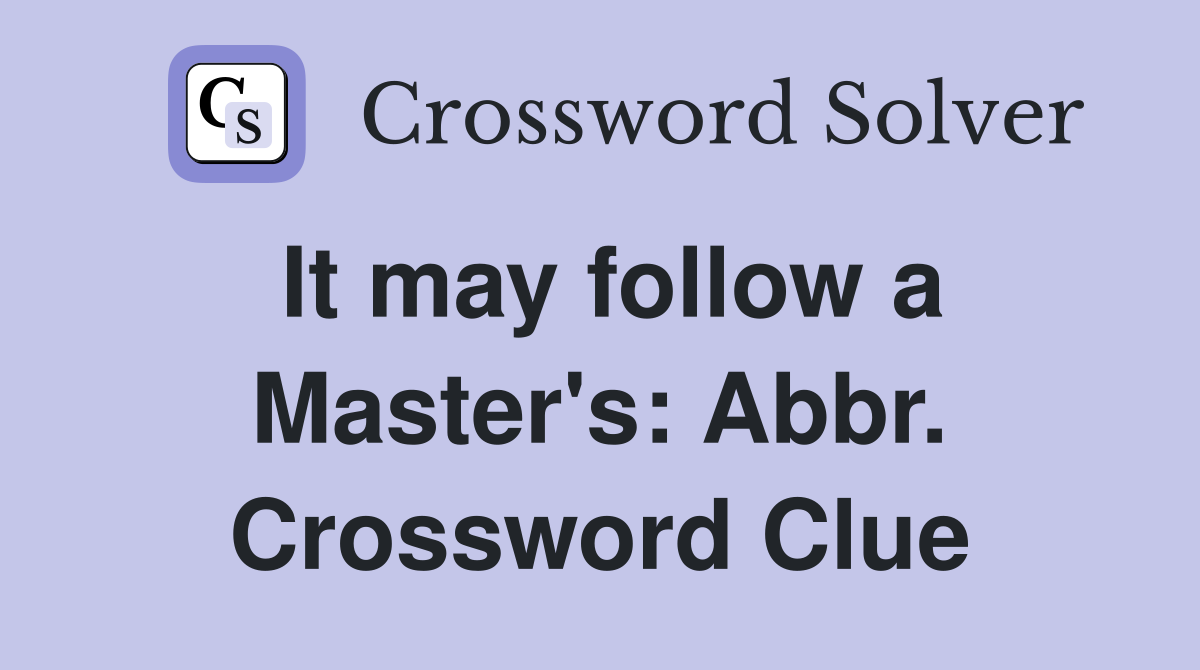 It may follow a Master's: Abbr. Crossword Clue