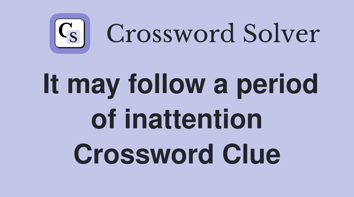 It may follow a period of inattention Crossword Clue