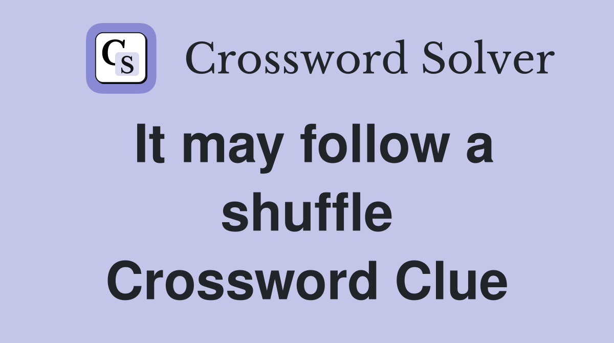 It may follow a shuffle Crossword Clue