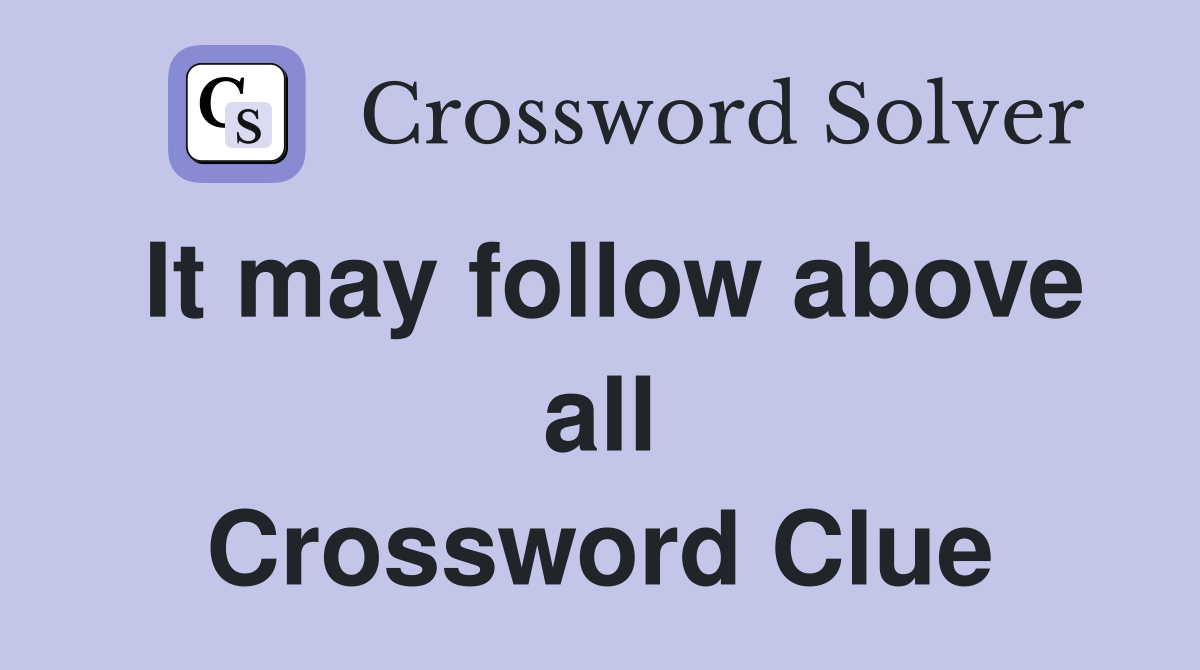 It may follow above all Crossword Clue
