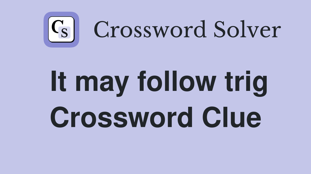 It may follow trig Crossword Clue