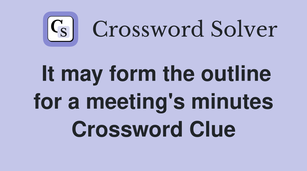 It may form the outline for a meeting's minutes Crossword Clue