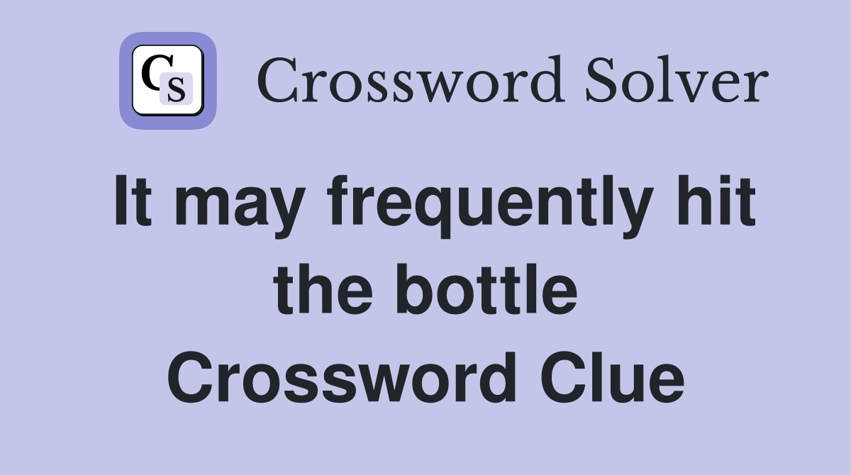 It may frequently hit the bottle Crossword Clue
