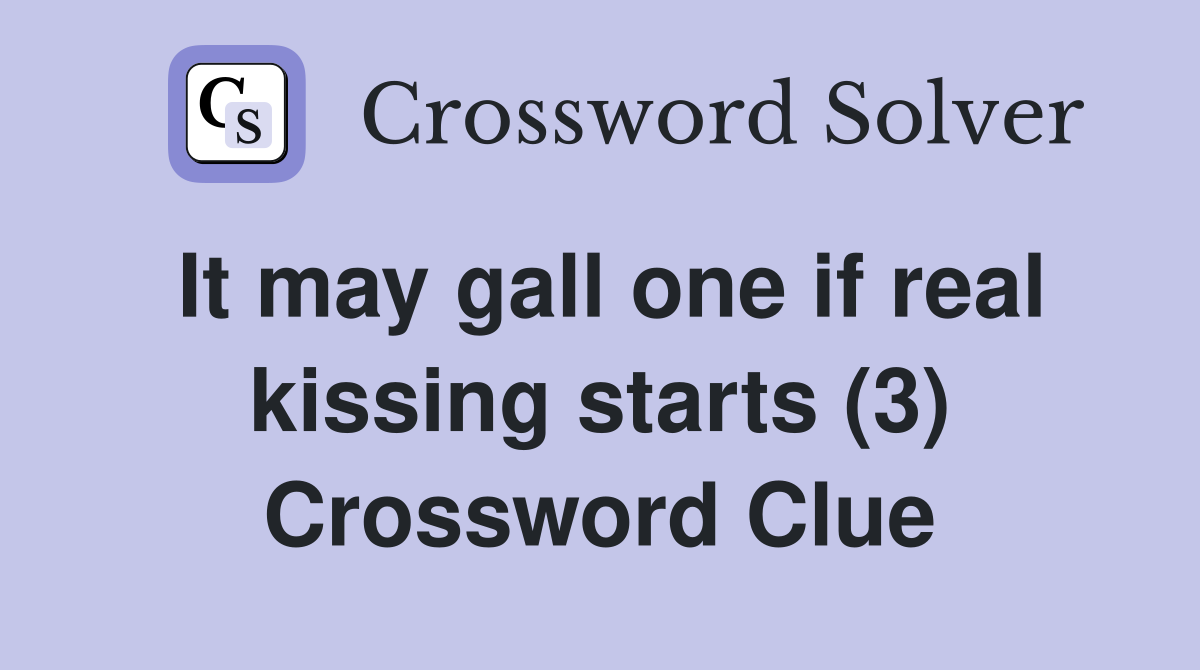 It may gall one if real kissing starts (3) Crossword Clue