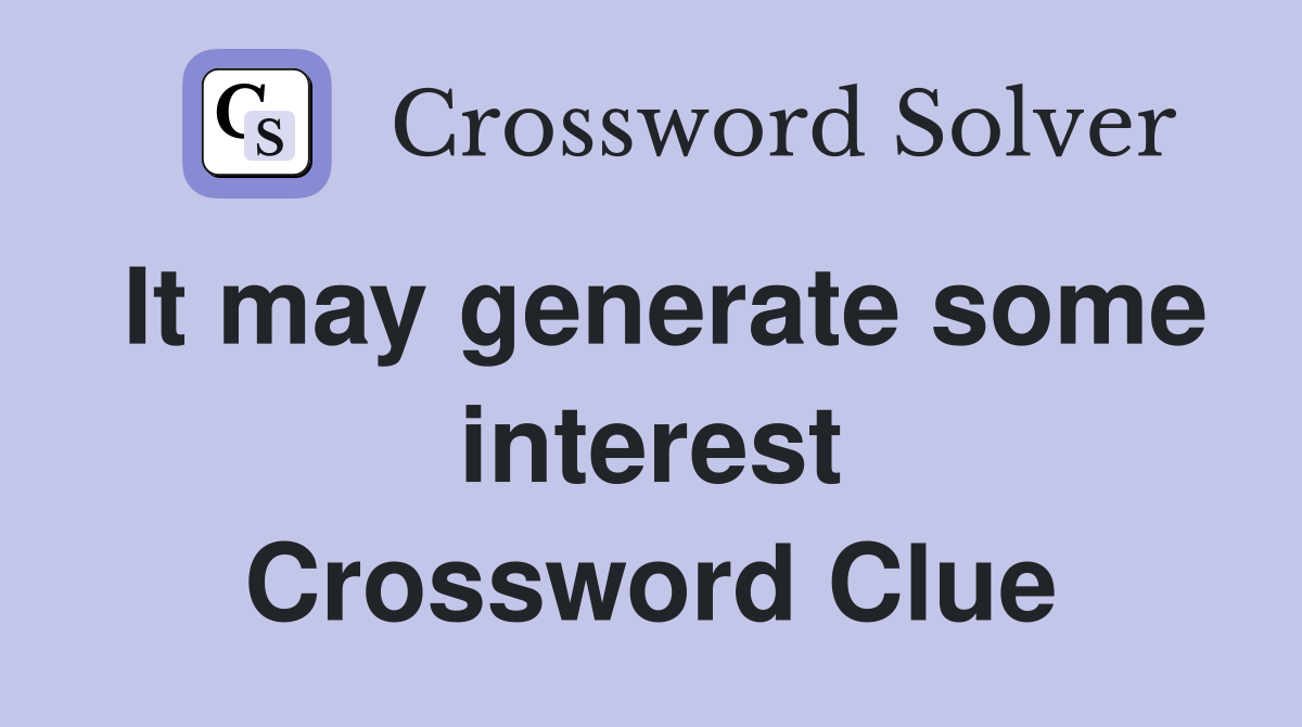 It may generate some interest Crossword Clue