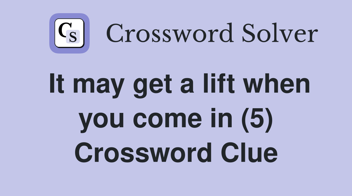 It may get a lift when you come in (5) Crossword Clue