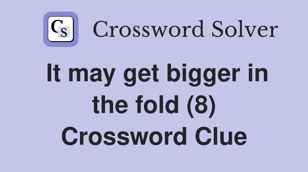 It may get bigger in the fold (8) Crossword Clue