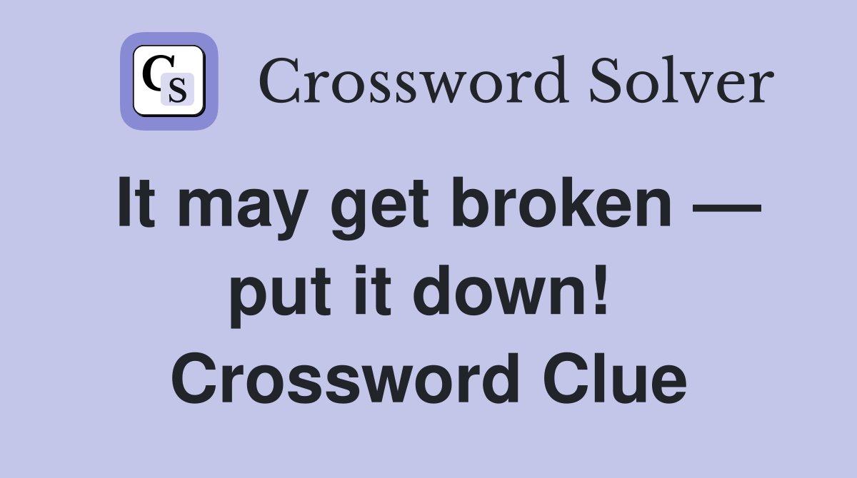 It may get broken — put it down!  Crossword Clue