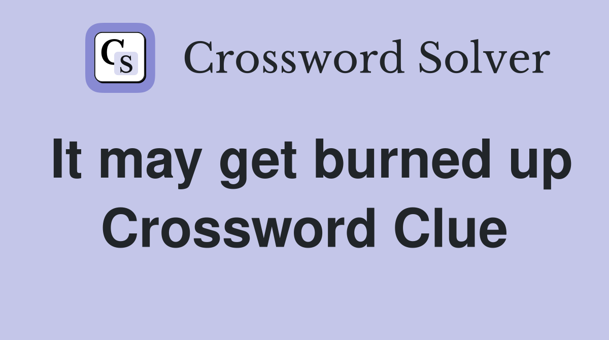 It may get burned up Crossword Clue