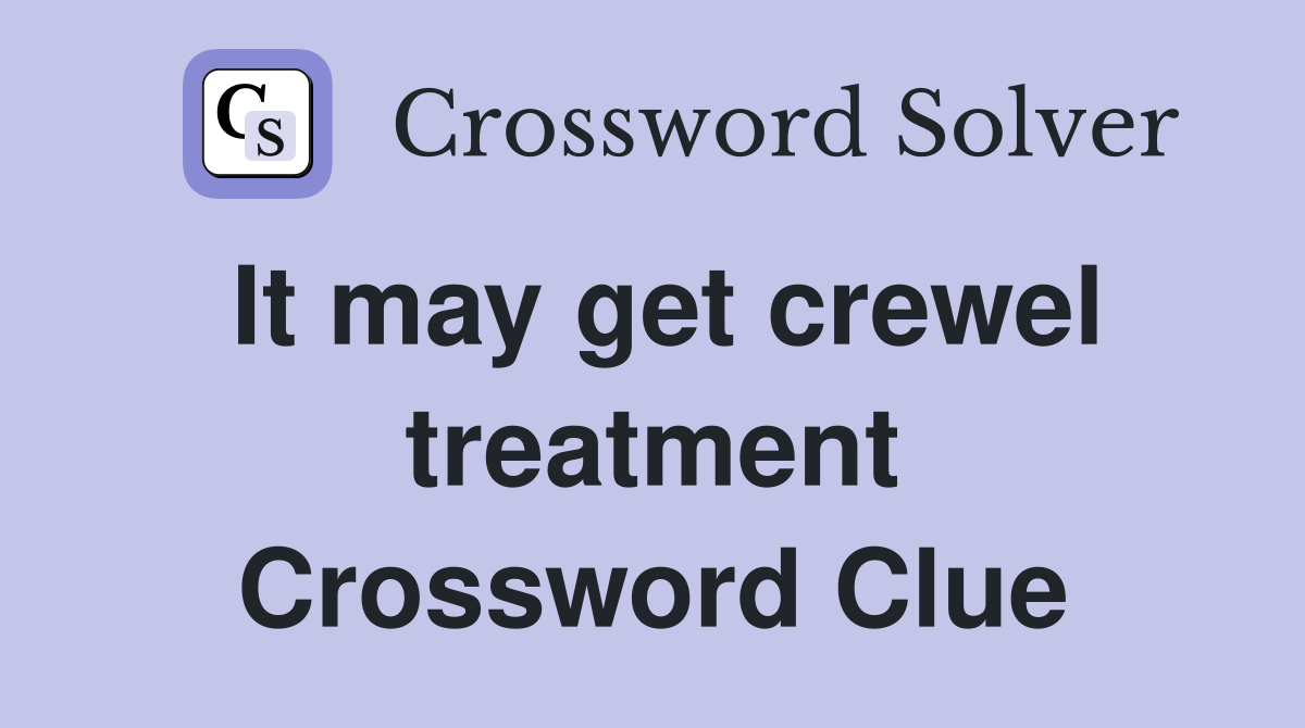 It may get crewel treatment Crossword Clue