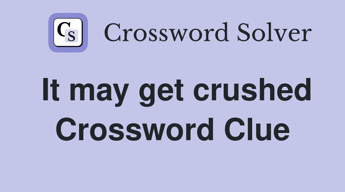 It may get crushed Crossword Clue