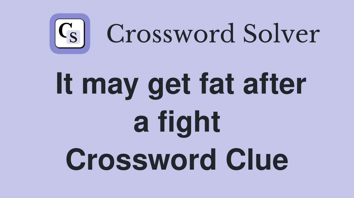 It may get fat after a fight Crossword Clue