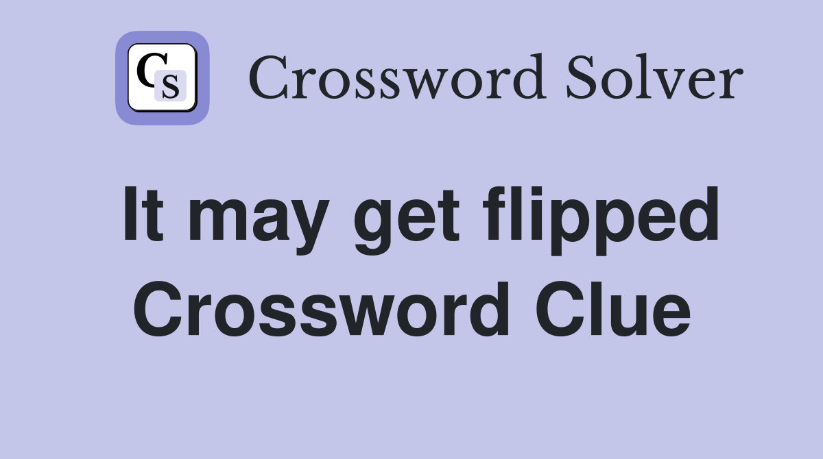 It may get flipped Crossword Clue