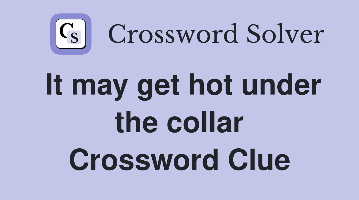 It may get hot under the collar Crossword Clue